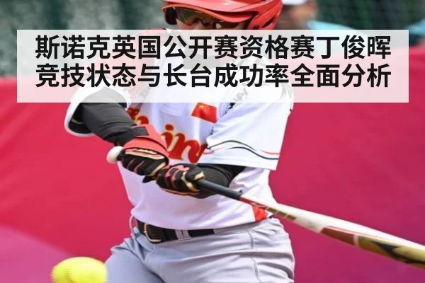 斯诺克英国公开赛资格赛丁俊晖竞技状态与长台成功率全面分析