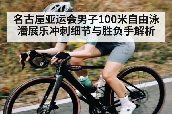 名古屋亚运会男子100米自由泳潘展乐冲刺细节与胜负手解析