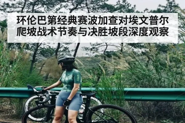 环伦巴第经典赛波加查对埃文普尔爬坡战术节奏与决胜坡段深度观察