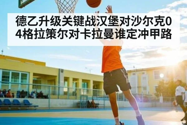 德乙升级关键战汉堡对沙尔克04格拉策尔对卡拉曼谁定冲甲路