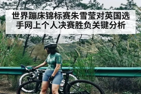 世界蹦床锦标赛朱雪莹对英国选手网上个人决赛胜负关键分析