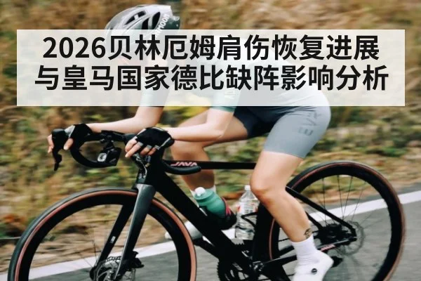 2026贝林厄姆肩伤恢复进展与皇马国家德比缺阵影响分析