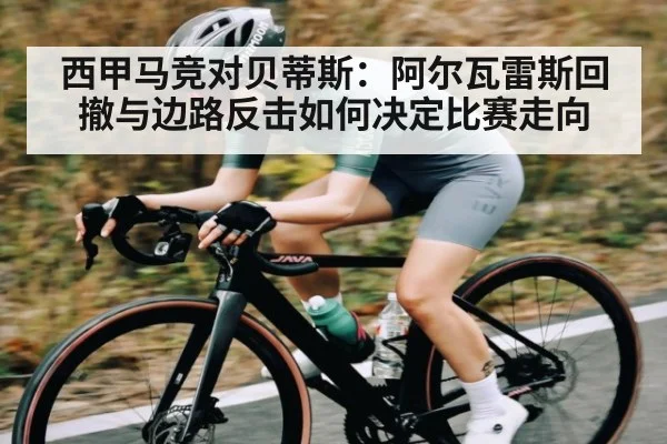西甲马竞对贝蒂斯：阿尔瓦雷斯回撤与边路反击如何决定比赛走向